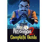 Hello Neighbor 2 : COMPLETE GUIDE: Everything You Need To Know About Hello Neighbor 2 Game; A Detailed Guide