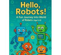 Hello, Robots!: A Fun Journey into the World of Robots - AGE 5-8