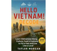Hello Vietnam! Decode: 200 Pop Culture Secrets to Fit In, Make Friends & Thrive: Learn Vietnamese Slang, Culture, Food & Customs to Fit In Fast and Live Like a Local