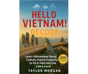 Hello Vietnam! Decode: 200 Pop Culture Secrets to Fit In, Make Friends & Thrive: Learn Vietnamese Slang, Culture, Food & Customs to Fit In Fast and Live Like a Local
