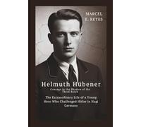 Helmuth Hübener: Courage in the Shadow of the Third Reich: The Extraordinary Life of a Young Hero Who Challenged Hitler in Nazi Germany