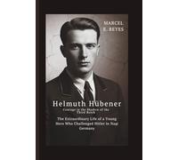 Helmuth Hübener: Courage in the Shadow of the Third Reich: The Extraordinary Life of a Young Hero Who Challenged Hitler in Nazi Germany