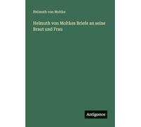 Helmuth von Moltkes Briefe an seine Braut und Frau