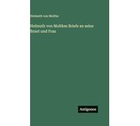 Helmuth von Moltkes Briefe an seine Braut und Frau