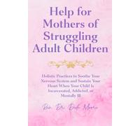 Help for Mothers of Struggling Adult Children: Holistic Practices to Soothe Your Nervous System and Sustain Your Heart When Your Child Is Incarcerated, Addicted, or Mentally Ill