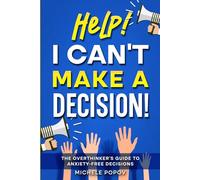 Help! I Can't Make A Decision: The Overthinker's Guide to Anxiety-Free Decisions