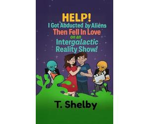 HELP! I Got Abducted by Aliens Then Fell in Love on an Intergalactic Reality Show!