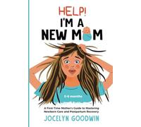 Help! I’m A New Mom: A First-Time Mother’s Guide to Mastering Newborn Care and Postpartum Recovery
