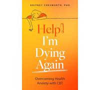 Help! I’m Dying Again: Overcoming Health Anxiety with Cognitive Behavioral Therapy (CBT)