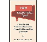 Help! I Need To Make A Speech: A Step-By-Step Guide To Effective And Ethical Public Speaking (Effective Ethical Speaker Series)