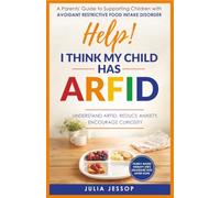 Help! I Think My Child Has ARFID: A Parents' Guide to Supporting Children with Avoidant Restrictive Food Intake Disorder