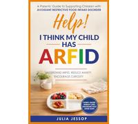 Help! I Think My Child Has ARFID: A Parents' Guide to Supporting Children with Avoidant Restrictive Food Intake Disorder