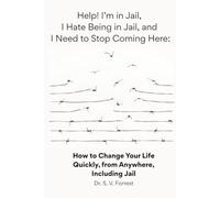 Help! I'm in Jail, I Hate Being in Jail, and I Need to Stop Coming Here: How to Change Your Life Quickly, from Anywhere, Including Jail