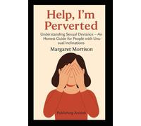 Help, I'm Perverted: Understanding Sexual Deviance - An Honest Guide for People with Unusual Inclitations