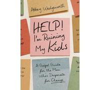 Help! I'm Ruining My Kids: A Gospel Guide for the Mom Who's Desperate for Change