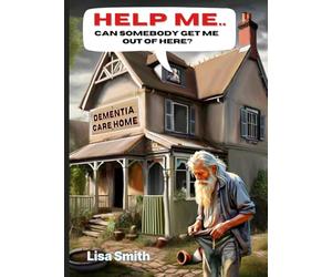 Help Me, Can somebody get me out of here?: A book on dementia care homes in the UK
