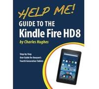 Help Me! Guide to the Kindle Fire HD 8: Step-by-Step User Guide for Amazon's Fourth Generation Tablets - [Livre en VO] Charles Hughes (Auteur)