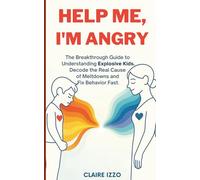 Help Me, I’m Angry! The Breakthrough Guide to Understanding Explosive Kids.: Decode the Real Cause Behind Meltdowns and Fix Behavior Fast.