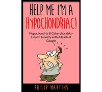 Help Me I'm A Hypochondriac!: Hypochondria & Cyberchondria - Health Anxiety with a Dash of Google