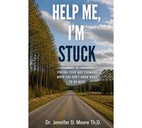 Help Me, I'm Stuck: Finding Your Way Forward When You Don't Know What to Do Next
