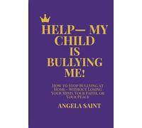 HELP-MY CHILD IS BULLYING ME!: HOW TO STOP BULLYING AT HOME-WITHOUT LOSING YOUR MIND, YOUR FAITH, OR YOUR PEACE