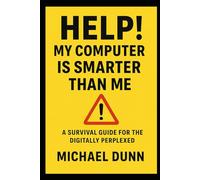 Help! My Computer Is Smarter Than Me: A Survival Guide for the Digitally Perplexed