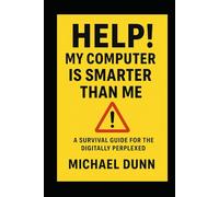 Help! My Computer Is Smarter Than Me: A Survival Guide for the Digitally Perplexed