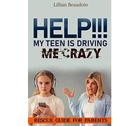 Help!!! My Teen Is Driving Me Crazy!!!!: Rescue Guide For Parents