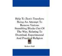 Help to Zion's Travelers: Being an Attempt to Remove Various Stumbling Blocks Out of the Way, Relating to Doctrinal, Experimental and Practical Hall, Robert (Auteur)