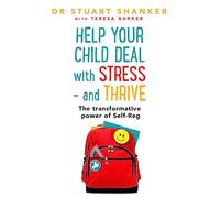 Help Your Child Deal With Stress - and Thrive: The transformative power of Self-Reg