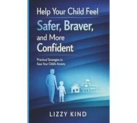 Help Your Child Feel Safer, Braver, and More Confident:: A Parent's Guide to Managing Childhood Anxiety