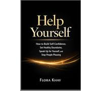 Help Yourself: How to Build Self-Confidence, Set Healthy Boundaries, Speak Up for Yourself, and Stop People Pleasing