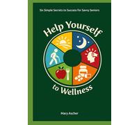 Help Yourself to Wellness: Six Simple Secrets to Success for Savvy Seniors