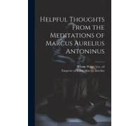 Helpful Thoughts From The Meditations Of Marcus Aurelius Antoninus