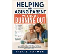 Helping an Aging Parent Without Burning Out: A Step-by-Step Family Caregiver’s Guide to What to Do First, What to Ask Doctors, and How to Navigate ... and Family Decisions Without Doing It Alone