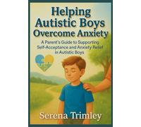 Helping Autistic Boys Overcome Anxiety: A parent's guide to Supporting Self-Acceptance and Anxiety Relief in Autistic Boys