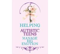 Helping Autistic Teens Manage Big Emotions: A Parent-Friendly Guide to Emotional Regulation, Sensory Balance, Navigate Social Anxiety, and Build Confidence at Home & School