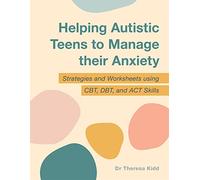 Helping Autistic Teens to Manage Their Anxiety: Strategies and Worksheets Using Cbt, Dbt, and Act Skills