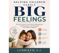Helping Children Handle Big Feelings: Practical Tools to Teach Emotional Regulation, Build Resilience, and Strengthen Your Child's Confidence