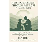 Helping Children Through Pet Loss: A Parent's Guide: Supporting Your Child Through the Death of a Beloved Pet While Managing Your Own Grief