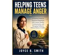 Helping Teens Manage Anger: A Practical Guide for Emotional Regulation, Self-Control, Healthy Communication, and Managing Outbursts Without Shame or Conflict