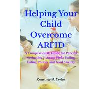 Helping Your Child Overcome ARFID: A Compassionate Guide for Parents Navigating Extreme Picky Eating, Eating Phobia, and Food Anxiety