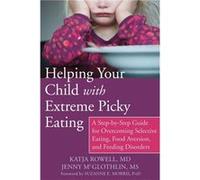 Helping Your Child with Extreme Picky Eating: A Step-by-Step Guide for Overcoming Selective Eating, Food Aversion, and Feeding Disorders