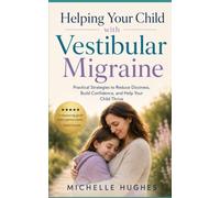 Helping Your Child with Vestibular Migraine: Practical Strategies to Reduce Dizziness, Build Confidence, and Help Your Child Thrive