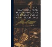 Helps To Composition Or Six Hundred Skeletons Of Sermons Several Being The Substance