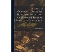 Helps To Composition Or Six Hundred Skeletons Of Sermons Several Being The Substance