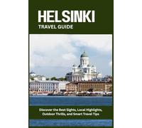 HELSINKI TRAVEL GUIDE: Discover the Best Sights, Local Highlights, Outdoor Thrills, and Smart Travel Tips