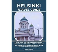 HELSINKI TRAVEL GUIDE: Travel Smart with Practical Helsinki Planning Advice, Discover Cultural and Outdoor Adventures, and Experience Iconic Landmarks from Senate Square to the Helsinki Archipelago