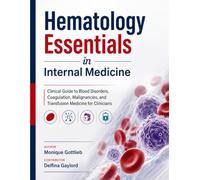 Hematology Essentials in Internal Medicine: Clinical Guide to Blood Disorders, Coagulation, Malignancies, and Transfusion Medicine for Clinicians