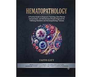 Hematopathology: A Practical Guide to Diagnostic Pathology, Bone Marrow Interpretation, and Hematologic Disease Diagnosis for Pathology Residents and Hematopathology Trainees